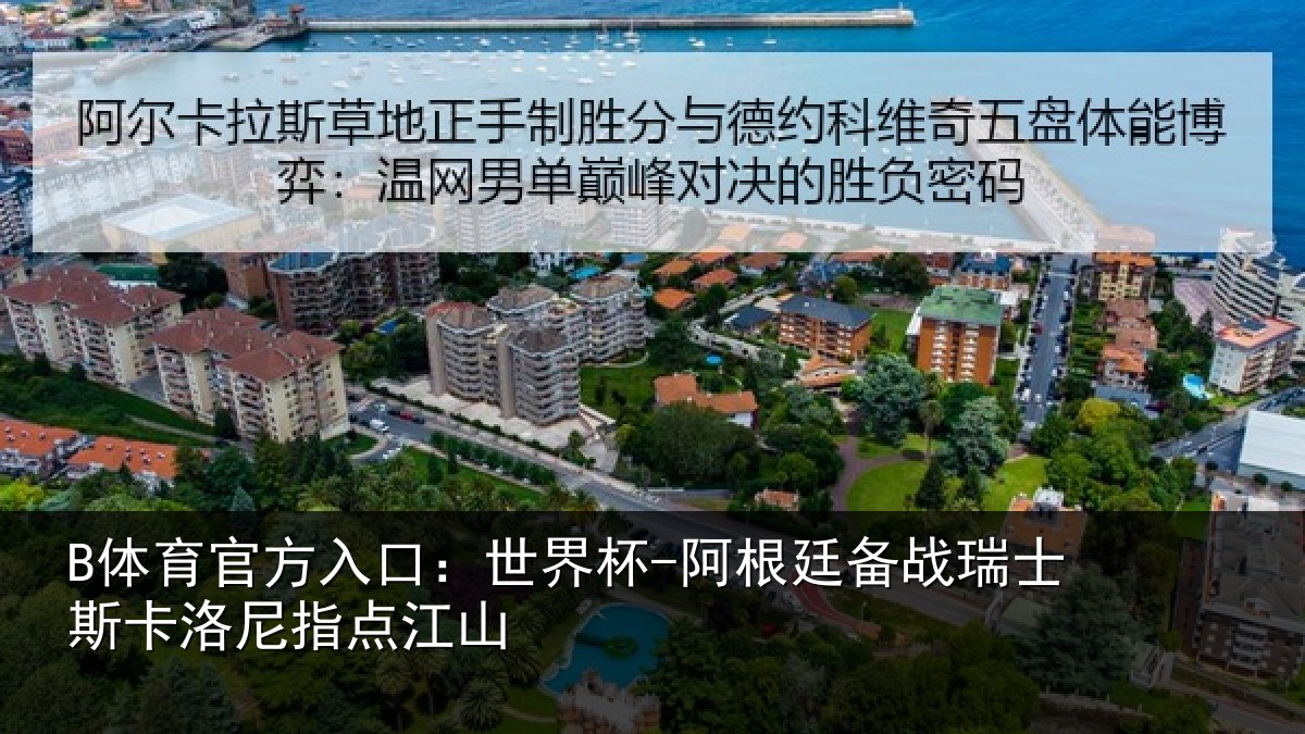 B体育官方入口：世界杯-阿根廷备战瑞士相关情况