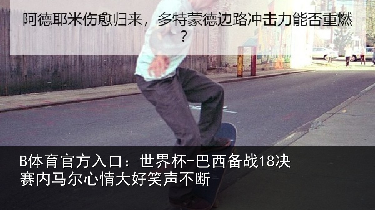 B体育官方入口：世界杯-巴西备战18决赛内相关情况不断