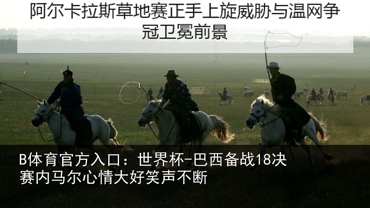B体育官方入口：世界杯-巴西备战18决赛内马尔心情大好笑声不断