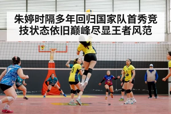 朱婷时隔多年回归国家队首秀竞技状态依旧巅峰尽显王者风范