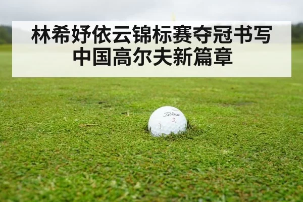 林希妤依云锦标赛夺冠书写中国高尔夫新篇章