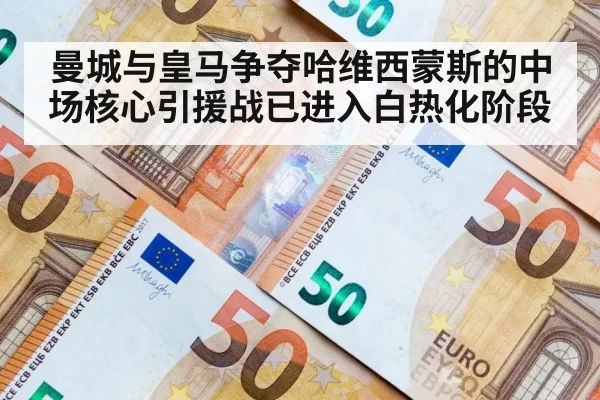 曼城与皇马争夺哈维西蒙斯的中场核心引援战已进入白热化阶段