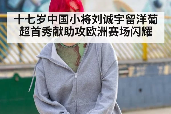 十七岁中国小将刘诚宇留洋葡超首秀献助攻欧洲赛场闪耀