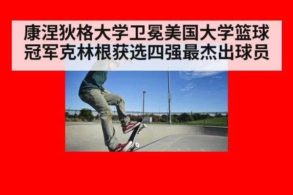 康涅狄格大学卫冕美国大学篮球冠军克林根获选四强最杰出球员
