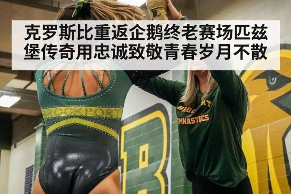 克罗斯比重返企鹅终老赛场匹兹堡传奇用忠诚致敬青春岁月不散